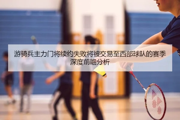 游骑兵主力门将续约失败将被交易至西部球队的赛季深度前瞻分析